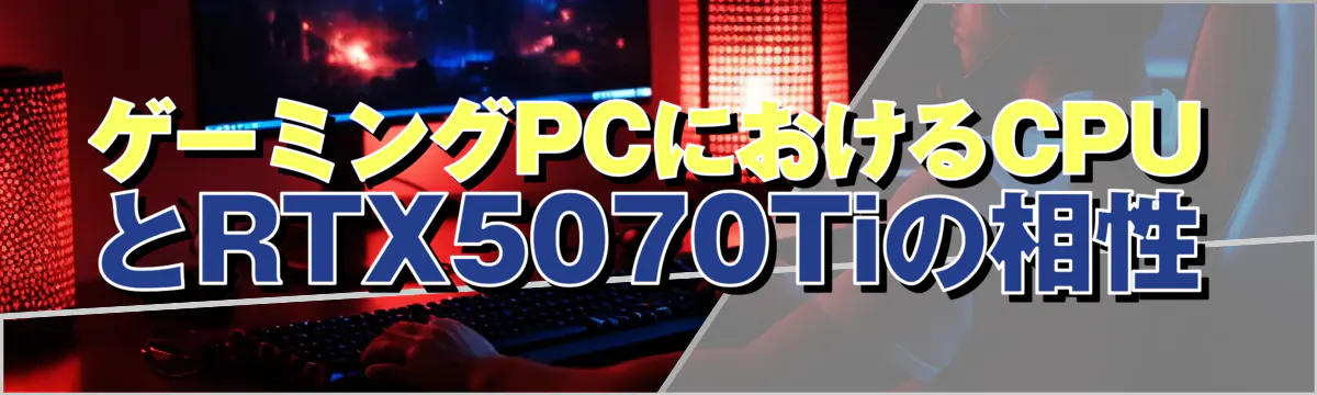 ゲーミングPCにおけるCPUとRTX5070Tiの相性
