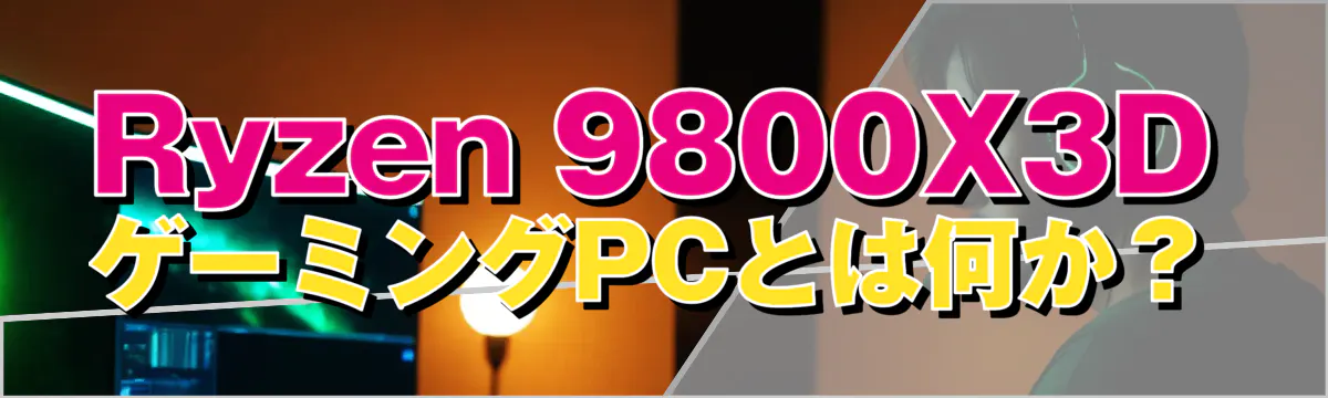 Ryzen&nbsp;9800X3D ゲーミングPCとは何か？
