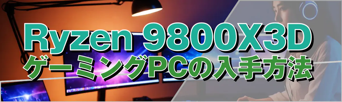Ryzen&nbsp;9800X3DゲーミングPCの入手方法
