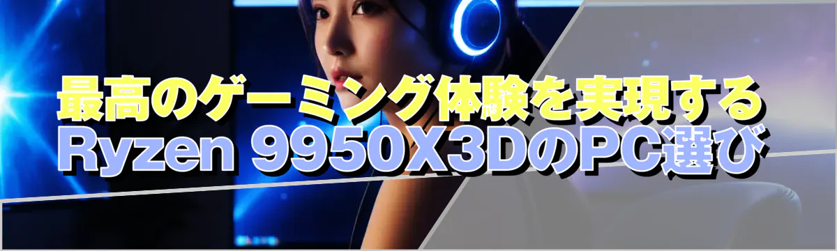 最高のゲーミング体験を実現するRyzen&nbsp;9950X3DのPC選び

