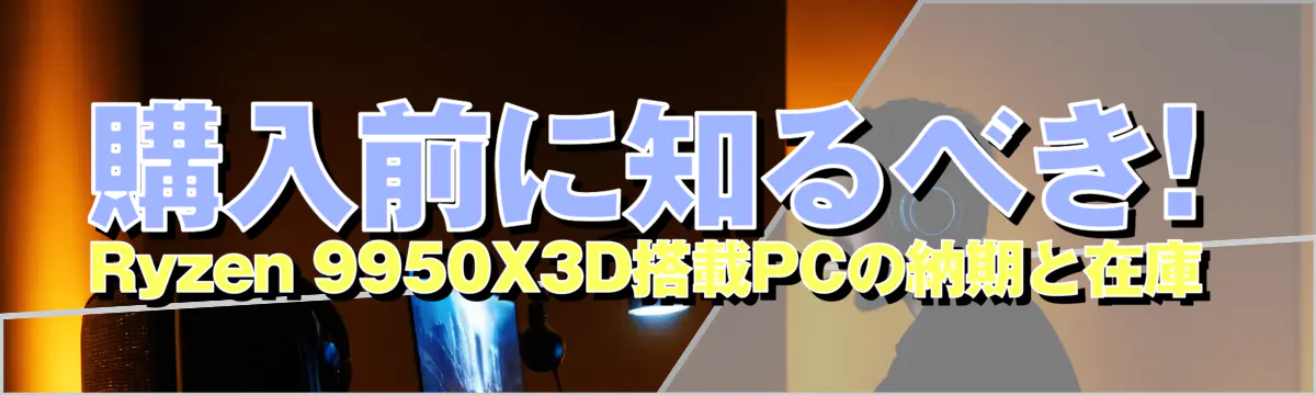 購入前に知るべき! Ryzen&nbsp;9950X3D搭載PCの納期と在庫
