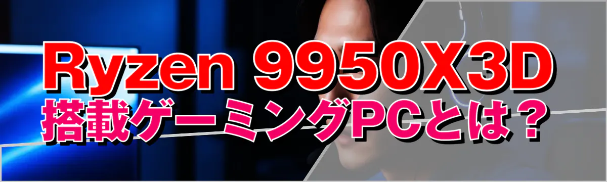 Ryzen&nbsp;9950X3D 搭載ゲーミングPCとは？
