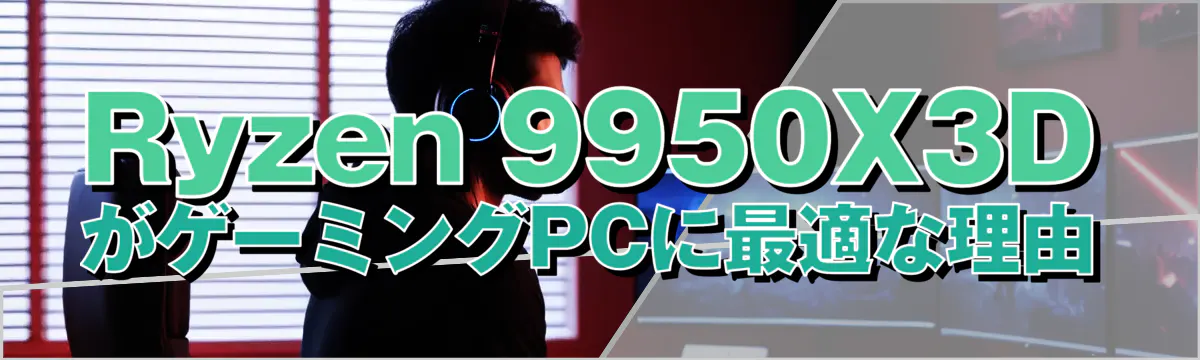 Ryzen&nbsp;9950X3DがゲーミングPCに最適な理由
