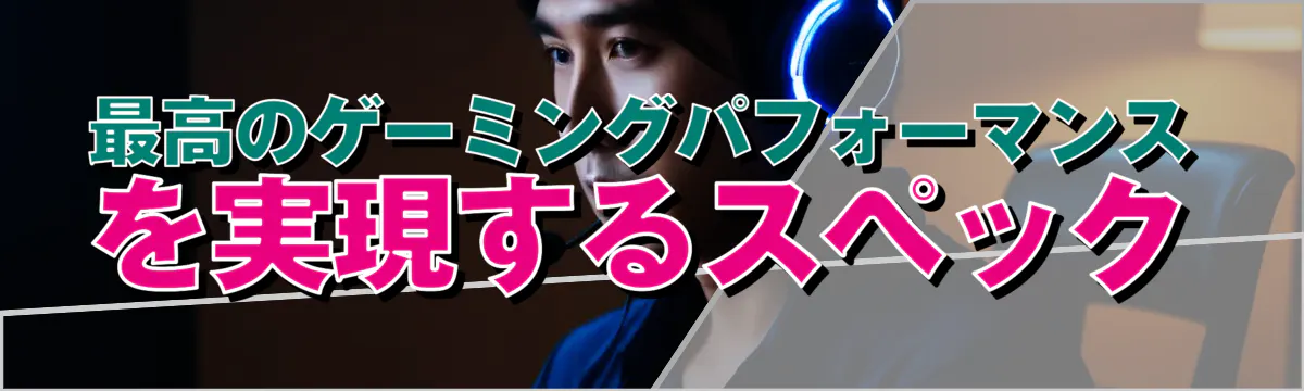 最高のゲーミングパフォーマンスを実現するスペック
