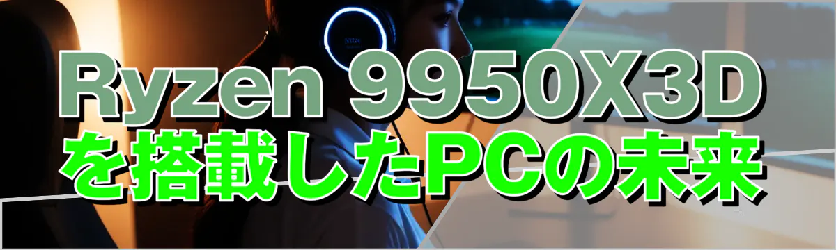 Ryzen&nbsp;9950X3Dを搭載したPCの未来
