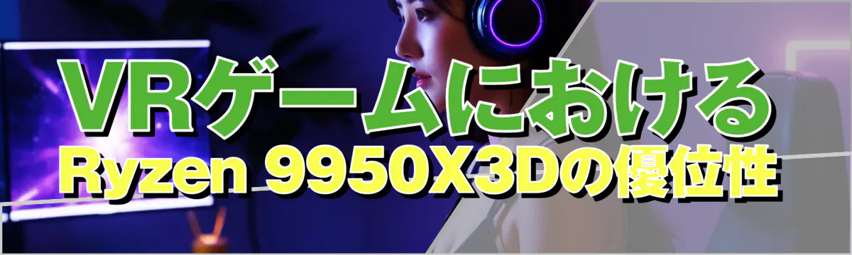 VRゲームにおけるRyzen&nbsp;9950X3Dの優位性

