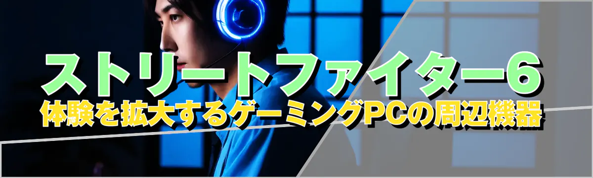 ストリートファイター6体験を拡大するゲーミングPCの周辺機器

