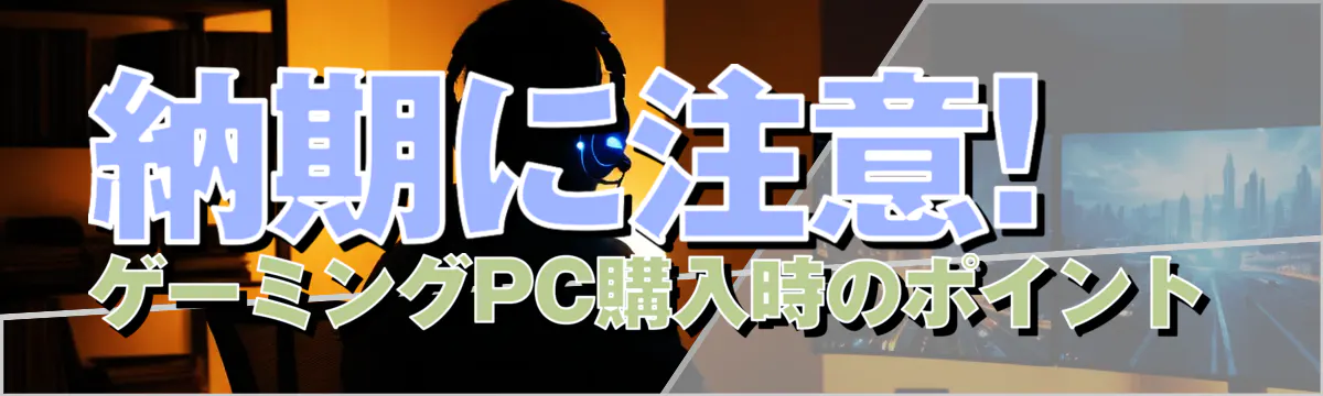納期に注意! ゲーミングPC購入時のポイント
