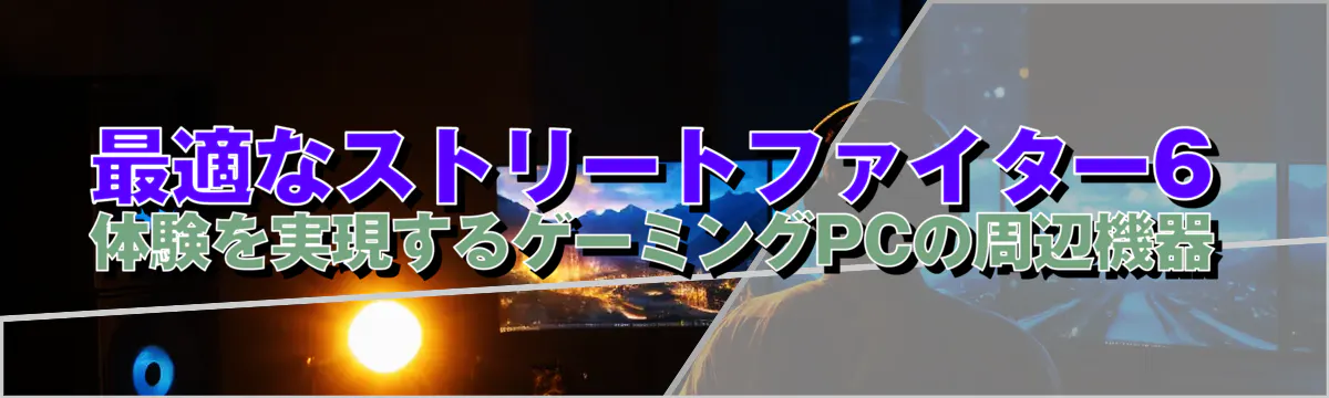 最適なストリートファイター6体験を実現するゲーミングPCの周辺機器
