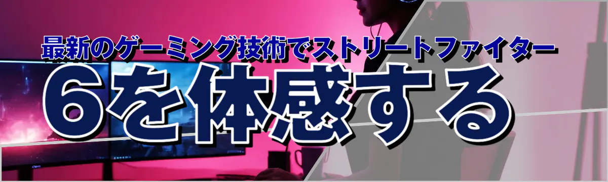 最新のゲーミング技術でストリートファイター6を体感する
