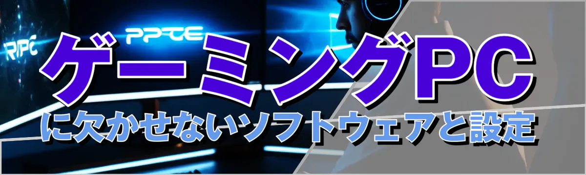 ゲーミングPCに欠かせないソフトウェアと設定
