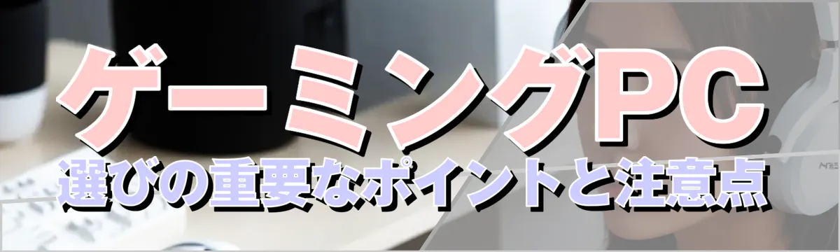 ゲーミングPC選びの重要なポイントと注意点