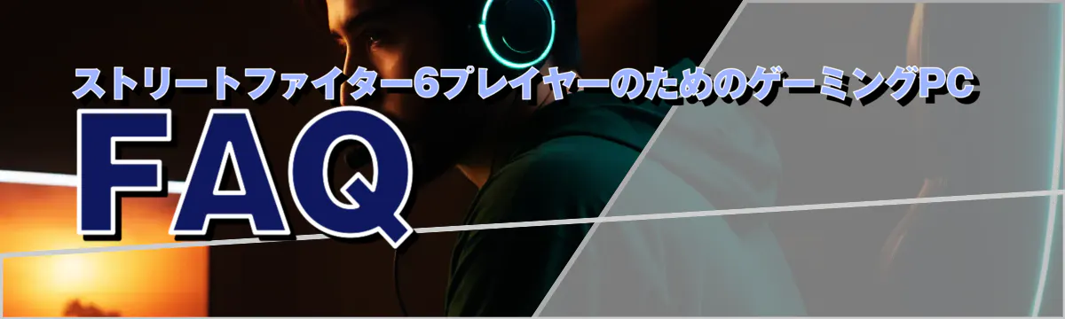ストリートファイター6プレイヤーのためのゲーミングPC FAQ
