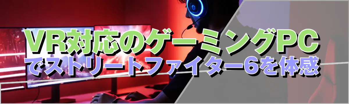 VR対応のゲーミングPCでストリートファイター6を体感
