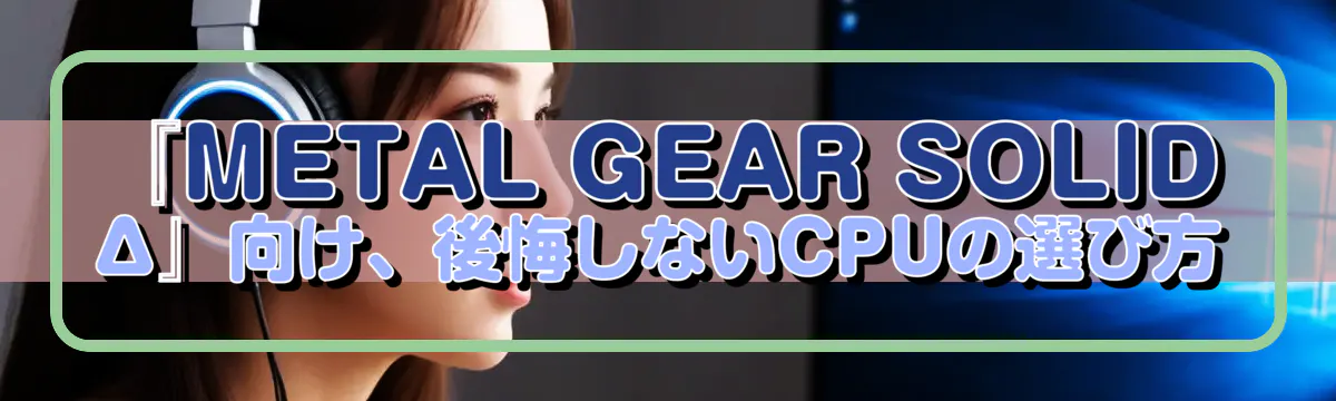 『METAL GEAR SOLID Δ』向け、後悔しないCPUの選び方