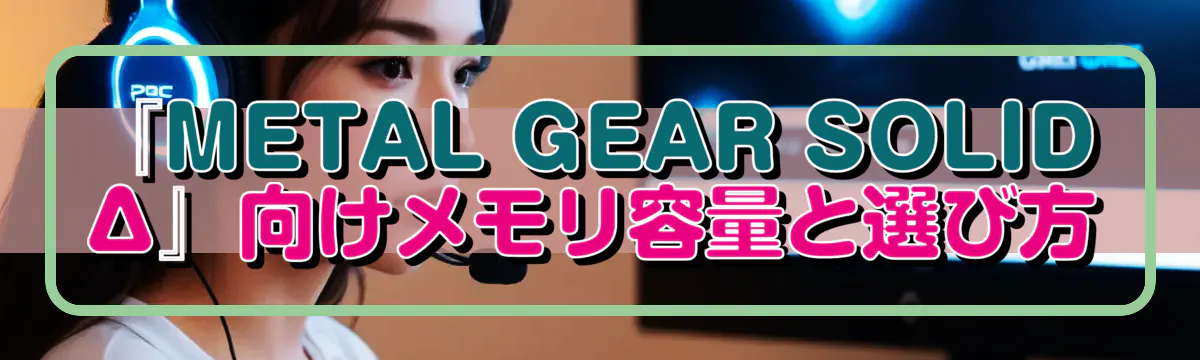 『METAL GEAR SOLID Δ』向けメモリ容量と選び方