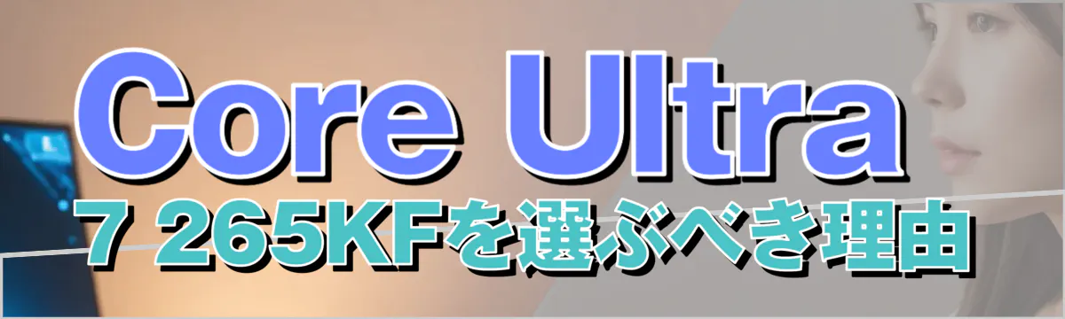 Core Ultra 7 265KFを選ぶべき理由