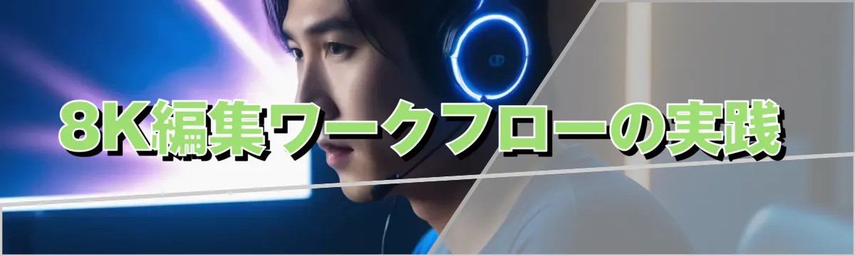 8K編集ワークフローの実践