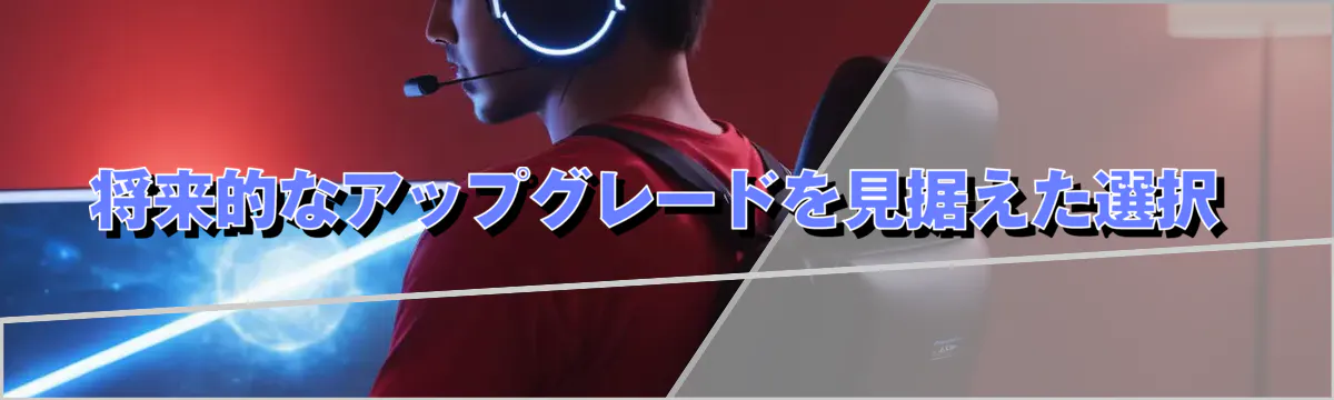 将来的なアップグレードを見据えた選択