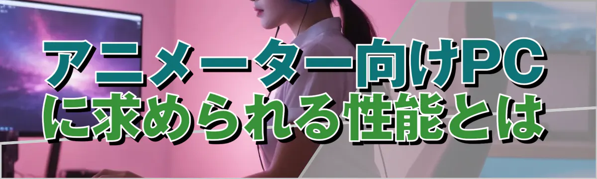 アニメーター向けPCに求められる性能とは