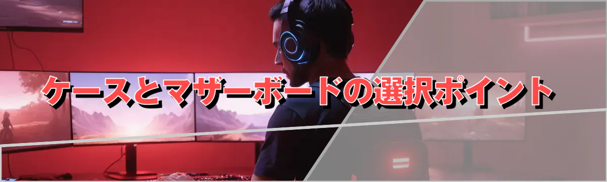 ケースとマザーボードの選択ポイント
